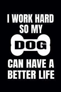 I Work Hard So My Dog Can Have A Better Life
