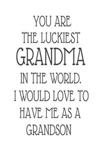 You Are The Luckiest Grandma In The World. I Would Love To Have me As A Grandson