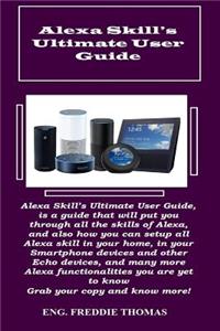 Alexa Skill?s Ultimate User Guide: Alexa Skill