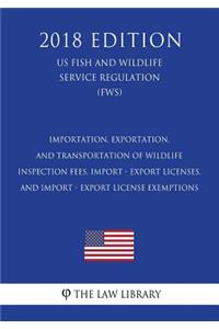 Importation, Exportation, and Transportation of Wildlife - Inspection Fees, Import - Export Licenses, and Import - Export License Exemptions (US Fish and Wildlife Service Regulation) (FWS) (2018 Edition)