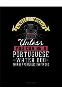 Always Be Yourself Unless You Can Be a Portuguese Water Dog Then Be a Portuguese Water Dog