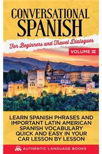 Conversational Spanish for Beginners and Travel Dialogues Volume III: Learn Spanish Phrases and Important Latin American Spanish Vocabulary Quick and Easy in Your Car Lesson by Lesson