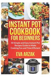 Instant Pot Cookbook for Beginners: 50 Simple and Easy Instant Pot Recipes Guide to Make Cooking Fun and Time Efficient