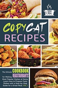 Copycat Recipes: The Ultimate Cookbook for Making Fast-Foods' Most Popular Dishes at Home. Learn How to Prepare Tasty Dishes With a Step-Bey-Step Guide For a Great M