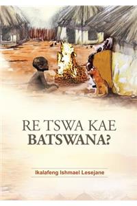 Re Tswa Kae Batswana?