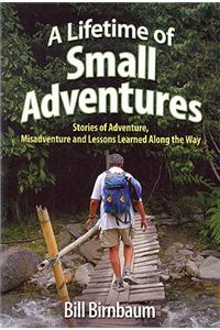 A Lifetime of Small Adventures: Stories of Adventure, Misadventure and Lessons Learned Along the Way