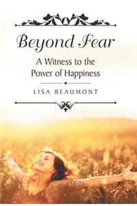 Beyond Fear: A Witness to the Power of Happiness