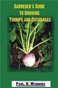 Gardeners Guide to Growing Turnips and Rutabagas: Turnip and Rutabaga Culture in the Vegetable Garden: Volume 17 (Gardeners Guide to Growing Your Vegetable Garden)