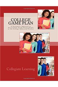 College Game Plan: A Systematic Approach to Successfully Guide Young People in the College Admission Process