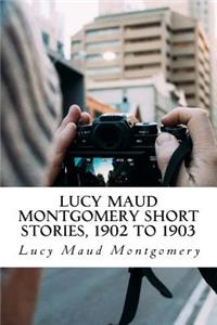 Lucy Maud Montgomery Short Stories, 1902 to 1903