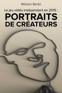 Le Jeu Video Independant En 2015: Portraits de Createurs