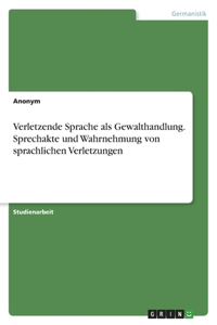 Verletzende Sprache als Gewalthandlung. Sprechakte und Wahrnehmung von sprachlichen Verletzungen