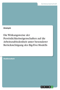 Die Wirkungsweise der Persönlichkeitseigenschaften auf die Arbeitszufriedenheit unter besonderer Berücksichtigung des Big-Five-Modells