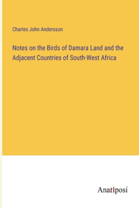 Notes on the Birds of Damara Land and the Adjacent Countries of South-West Africa