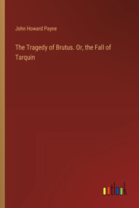 The Tragedy of Brutus. Or, the Fall of Tarquin