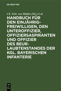 Handbuch Für Den Einjährig-Freiwilligen, Den Unteroffizier, Offiziersaspiranten Und Offizier Des Beurlaubtenstandes Der Kgl. Bayerischen Infanterie