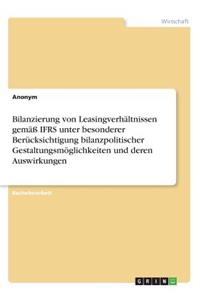 Bilanzierung von Leasingverhältnissen gemäß IFRS unter besonderer Berücksichtigung bilanzpolitischer Gestaltungsmöglichkeiten und deren Auswirkungen