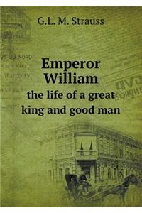 Emperor William the Life of a Great King and Good Man