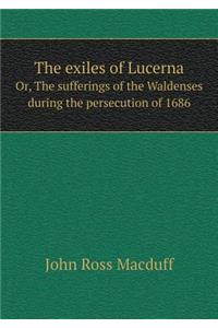 The Exiles of Lucerna Or, the Sufferings of the Waldenses During the Persecution of 1686
