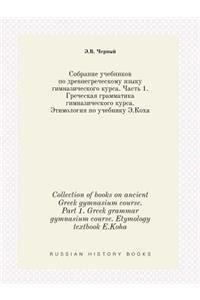 Collection of Books on Ancient Greek Gymnasium Course. Part 1. Greek Grammar Gymnasium Course. Etymology Textbook E.Koha