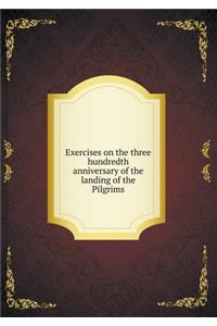 Exercises on the Three Hundredth Anniversary of the Landing of the Pilgrims