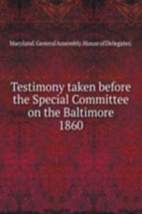 Testimony taken before the Special Committee on the Baltimore