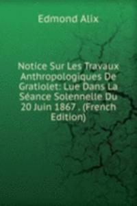 Notice Sur Les Travaux Anthropologiques De Gratiolet: Lue Dans La Seance Solennelle Du 20 Juin 1867 . (French Edition)