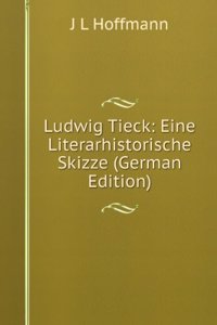 Ludwig Tieck: Eine Literarhistorische Skizze (German Edition)