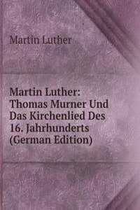 Martin Luther: Thomas Murner Und Das Kirchenlied Des 16. Jahrhunderts (German Edition)