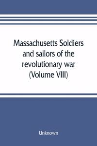 Massachusetts soldiers and sailors of the revolutionary war. A compilation from the archives (Volume VIII)