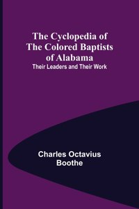 Cyclopedia of the Colored Baptists of Alabama; Their Leaders and Their Work