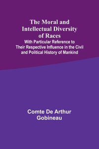 Moral and Intellectual Diversity of Races; With Particular Reference to Their Respective Influence in the Civil and Political History of Mankind