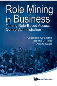 Role Mining in Business: Taming Role-Based Access Control Administration