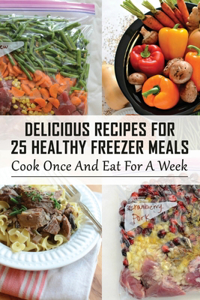 Delicious Recipes For 25 Healthy Freezer Meals： Cook Once And Eat For A Week