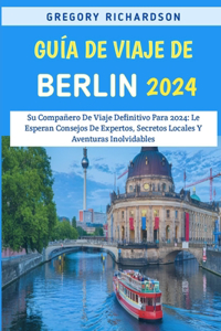 Guía De Viaje De Berlín 2024: Su Compañero De Viaje Definitivo Para 2024: Le Esperan Consejos De Expertos, Secretos Locales Y Aventuras Inolvidables