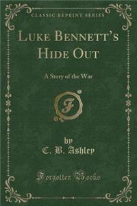 Luke Bennett's Hide Out: A Story of the War (Classic Reprint)