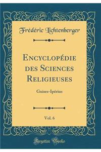 Encyclopï¿½die Des Sciences Religieuses, Vol. 6: Guises-Ipï¿½rius (Classic Reprint)