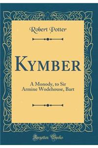 Kymber: A Monody, to Sir Armine Wodehouse, Bart (Classic Reprint)