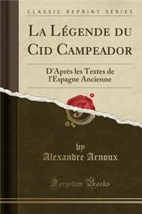 La LÃ©gende Du Cid Campeador: D'AprÃ¨s Les Textes de l'Espagne Ancienne (Classic Reprint)