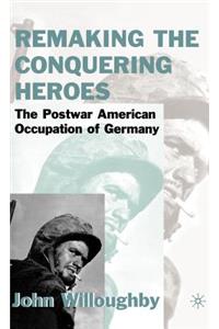 Remaking the Conquering Heroes: The Social and Geopolitical Impact of the Post-War American Occupation of Germany