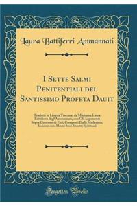 I Sette Salmi Penitentiali del Santissimo Profeta Dauit: Tradotti in Lingua Toscana, Da Madonna Laura Battiferra Degl'ammannati, Con Gli Argomenti Sopra Ciascuno Di Essi, Composti Dalla Medesima, Insieme Con Alcuni Suoi Sonetti Spirituali