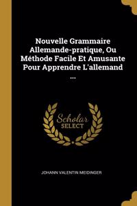 Nouvelle Grammaire Allemande-pratique, Ou Méthode Facile Et Amusante Pour Apprendre L'allemand ...