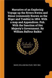 Narrative of an Exploring Voyage Up the Rivers Kwóra and Bínue (Commonly Known as the Niger and Tsádda) in 1854. with a Map and Appendices. Pub. with the Sanction of Her Majesty's Government. by William Balfour Baikie