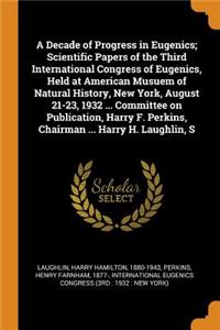 A Decade of Progress in Eugenics; Scientific Papers of the Third International Congress of Eugenics, Held at American Musuem of Natural History, New York, August 21-23, 1932 ... Committee on Publication, Harry F. Perkins, Chairman ... Harry H. Laug