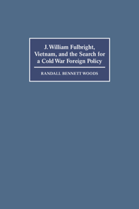 J. William Fulbright, Vietnam, and the Search for a Cold War Foreign Policy