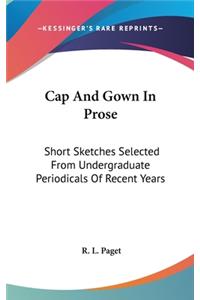 Cap And Gown In Prose: Short Sketches Selected From Undergraduate Periodicals Of Recent Years