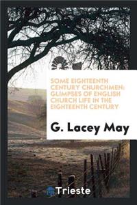 Some Eighteenth Century Churchmen: Glimpses of English Church Life in the Eighteenth Century