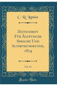 Zeitschrift Fï¿½r ï¿½gyptische Sprache Und Alterthumskunde, 1874, Vol. 12 (Classic Reprint)