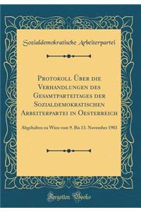 Protokoll Ã?ber Die Verhandlungen Des Gesamtparteitages Der Sozialdemokratischen Arbeiterpartei in Oesterreich: Abgehalten Zu Wien Vom 9. Bis 13. November 1903 (Classic Reprint): Abgehalten Zu Wien Vom 9. Bis 13. November 1903 (Classic Reprint)