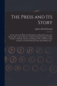 The Press and Its Story; an Account of the Birth and Development of Journalism up to the Present Day, With the History of All the Leading Newspapers